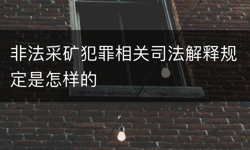 非法采矿犯罪相关司法解释规定是怎样的