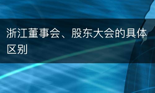 浙江董事会、股东大会的具体区别