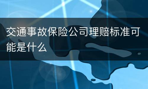 交通事故保险公司理赔标准可能是什么