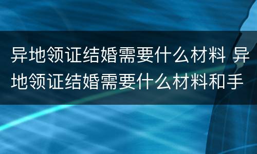 异地领证结婚需要什么材料 异地领证结婚需要什么材料和手续