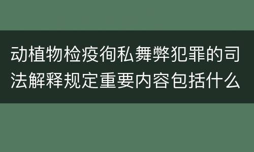 动植物检疫徇私舞弊犯罪的司法解释规定重要内容包括什么