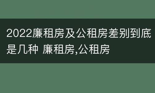 2022廉租房及公租房差别到底是几种 廉租房,公租房