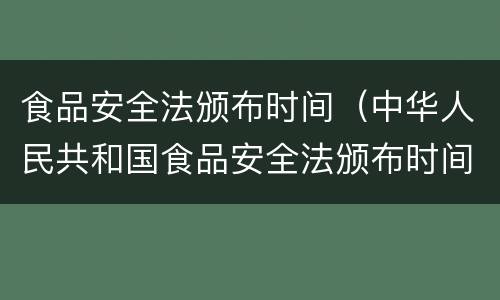 食品安全法颁布时间（中华人民共和国食品安全法颁布时间）