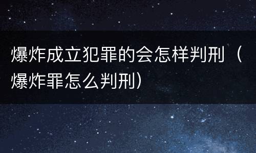 爆炸成立犯罪的会怎样判刑（爆炸罪怎么判刑）