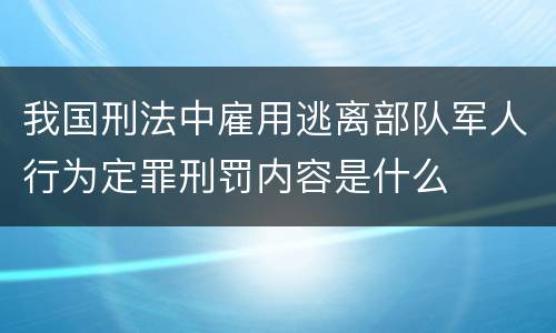 我国刑法中雇用逃离部队军人行为定罪刑罚内容是什么