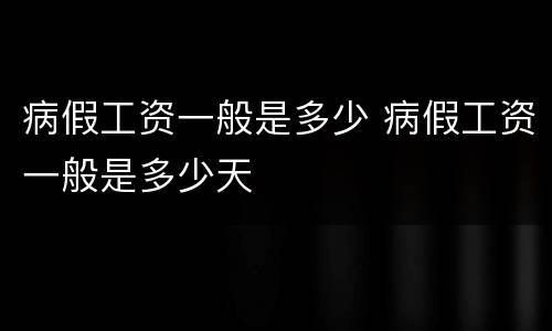 病假工资一般是多少 病假工资一般是多少天