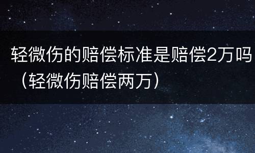 轻微伤的赔偿标准是赔偿2万吗（轻微伤赔偿两万）