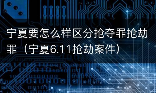 宁夏要怎么样区分抢夺罪抢劫罪（宁夏6.11抢劫案件）