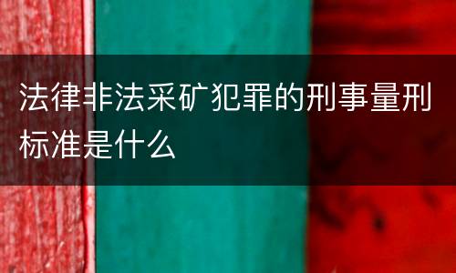 法律非法采矿犯罪的刑事量刑标准是什么