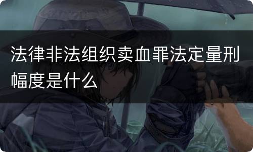 法律非法组织卖血罪法定量刑幅度是什么
