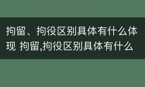 拘留、拘役区别具体有什么体现 拘留,拘役区别具体有什么体现吗