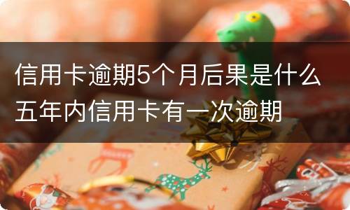信用卡逾期5个月后果是什么 五年内信用卡有一次逾期