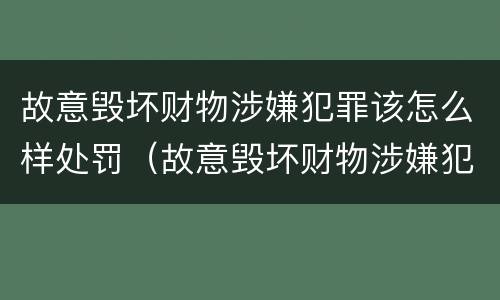 故意毁坏财物涉嫌犯罪该怎么样处罚（故意毁坏财物涉嫌犯罪该怎么样处罚呢）