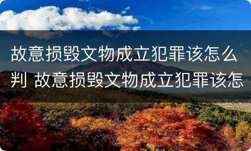 故意损毁文物成立犯罪该怎么判 故意损毁文物成立犯罪该怎么判定