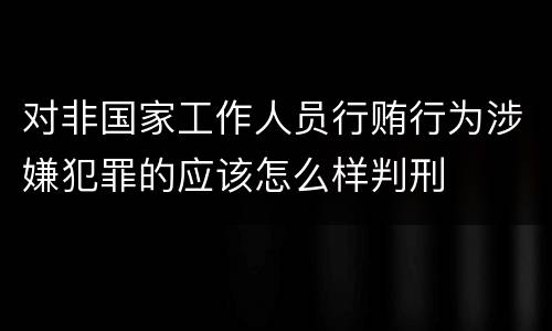 对非国家工作人员行贿行为涉嫌犯罪的应该怎么样判刑