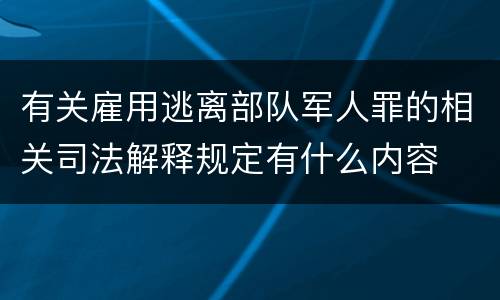 有关雇用逃离部队军人罪的相关司法解释规定有什么内容