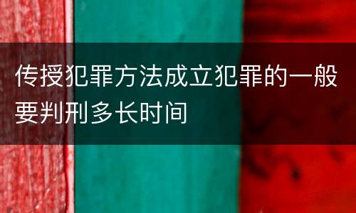 传授犯罪方法成立犯罪的一般要判刑多长时间