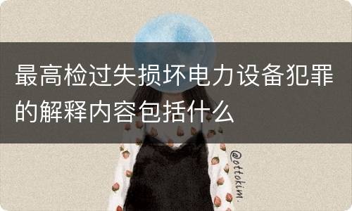 最高检过失损坏电力设备犯罪的解释内容包括什么