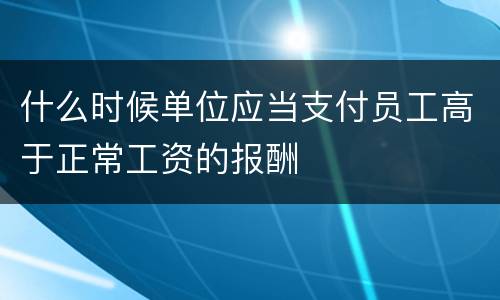 什么时候单位应当支付员工高于正常工资的报酬
