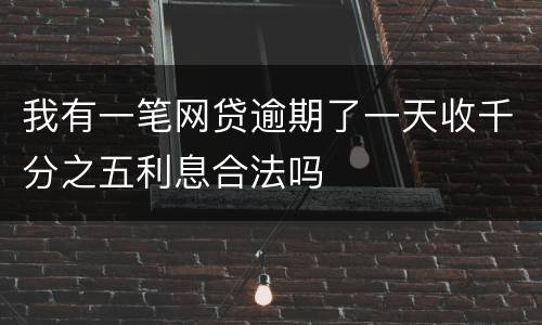 我有一笔网贷逾期了一天收千分之五利息合法吗
