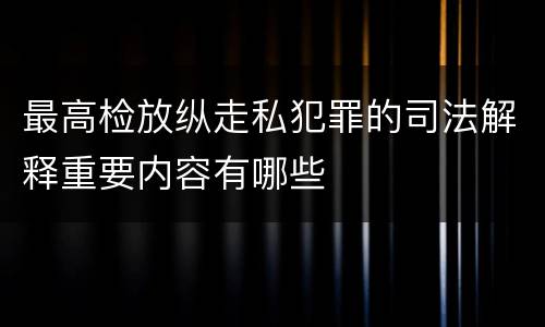 最高检放纵走私犯罪的司法解释重要内容有哪些