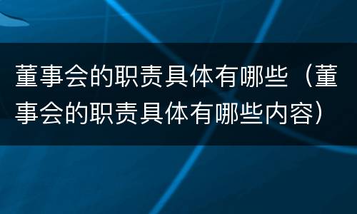 董事会的职责具体有哪些（董事会的职责具体有哪些内容）