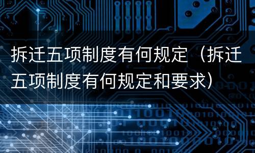 拆迁五项制度有何规定（拆迁五项制度有何规定和要求）