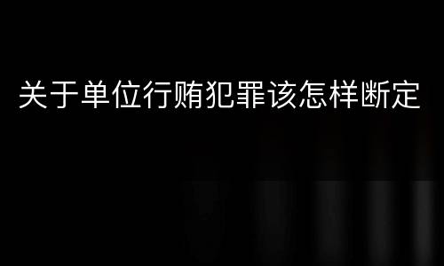 关于单位行贿犯罪该怎样断定