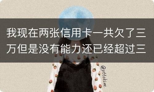 我现在两张信用卡一共欠了三万但是没有能力还已经超过三个月了怎么办