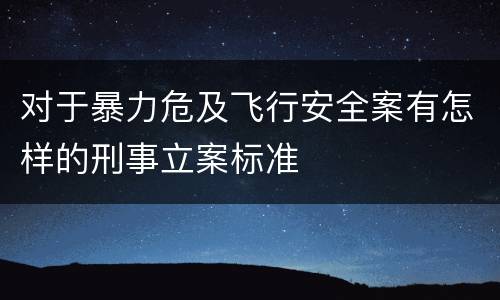 对于暴力危及飞行安全案有怎样的刑事立案标准
