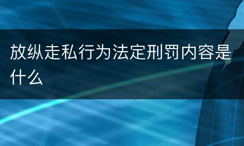 放纵走私行为法定刑罚内容是什么
