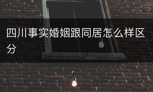 四川事实婚姻跟同居怎么样区分