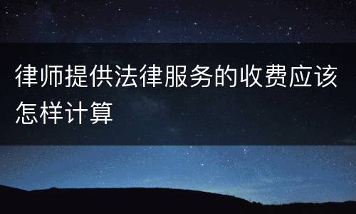律师提供法律服务的收费应该怎样计算
