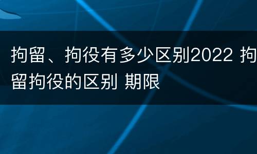 拘留、拘役有多少区别2022 拘留拘役的区别 期限