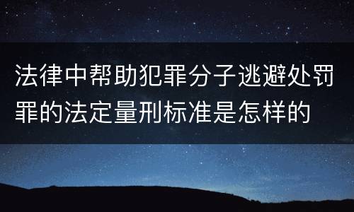 法律中帮助犯罪分子逃避处罚罪的法定量刑标准是怎样的