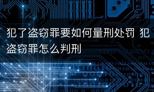 犯了盗窃罪要如何量刑处罚 犯盗窃罪怎么判刑
