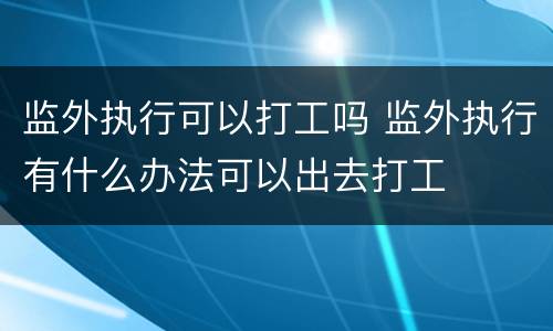 监外执行可以打工吗 监外执行有什么办法可以出去打工
