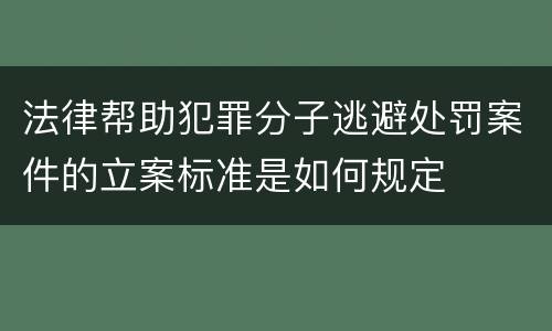 法律帮助犯罪分子逃避处罚案件的立案标准是如何规定