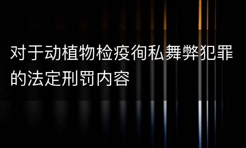 对于动植物检疫徇私舞弊犯罪的法定刑罚内容
