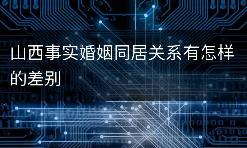 山西事实婚姻同居关系有怎样的差别