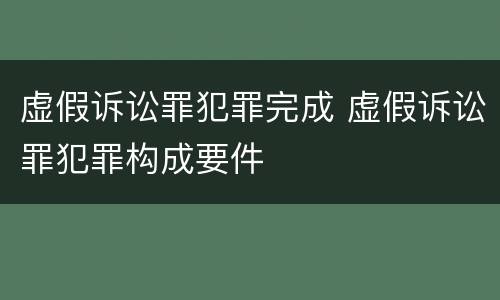 虚假诉讼罪犯罪完成 虚假诉讼罪犯罪构成要件