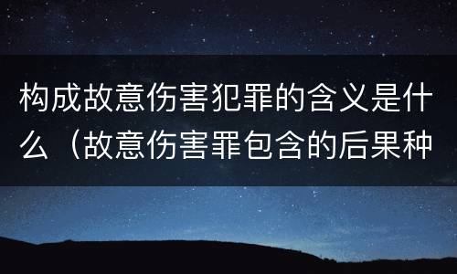 构成故意伤害犯罪的含义是什么（故意伤害罪包含的后果种类）