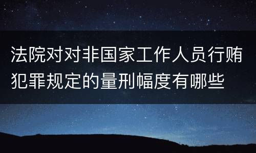 法院对对非国家工作人员行贿犯罪规定的量刑幅度有哪些