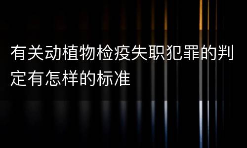有关动植物检疫失职犯罪的判定有怎样的标准