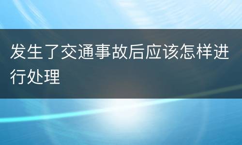 发生了交通事故后应该怎样进行处理