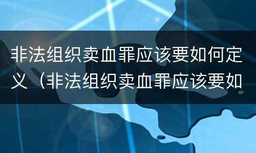 非法组织卖血罪应该要如何定义（非法组织卖血罪应该要如何定义呢）