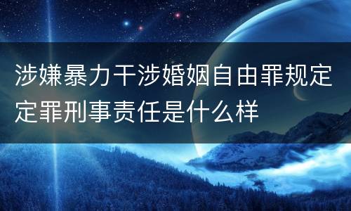 涉嫌暴力干涉婚姻自由罪规定定罪刑事责任是什么样