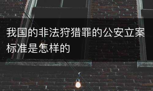 我国的非法狩猎罪的公安立案标准是怎样的