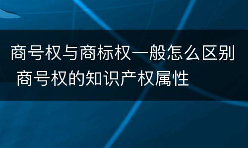 商号权与商标权一般怎么区别 商号权的知识产权属性
