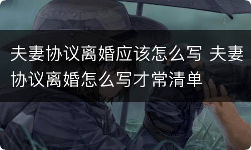 夫妻协议离婚应该怎么写 夫妻协议离婚怎么写才常清单